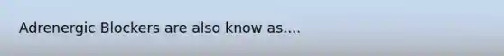 Adrenergic Blockers are also know as....