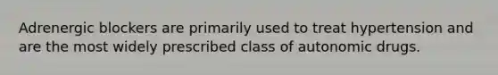 Adrenergic blockers are primarily used to treat hypertension and are the most widely prescribed class of autonomic drugs.