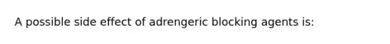 A possible side effect of adrengeric blocking agents is: