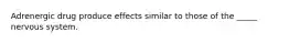 Adrenergic drug produce effects similar to those of the _____ nervous system.