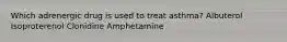 Which adrenergic drug is used to treat asthma? Albuterol Isoproterenol Clonidine Amphetamine