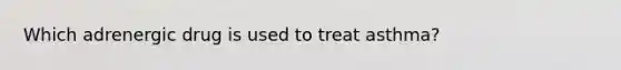 Which adrenergic drug is used to treat asthma?