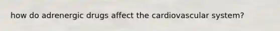 how do adrenergic drugs affect the cardiovascular system?