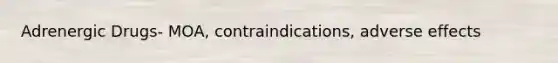 Adrenergic Drugs- MOA, contraindications, adverse effects