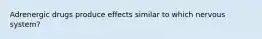 Adrenergic drugs produce effects similar to which nervous system?