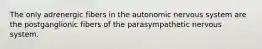 The only adrenergic fibers in the autonomic nervous system are the postganglionic fibers of the parasympathetic nervous system.