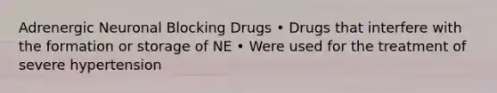 Adrenergic Neuronal Blocking Drugs • Drugs that interfere with the formation or storage of NE • Were used for the treatment of severe hypertension