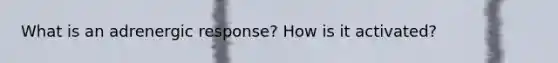 What is an adrenergic response? How is it activated?