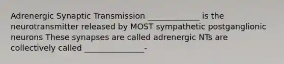 Adrenergic Synaptic Transmission _____________ is the neurotransmitter released by MOST sympathetic postganglionic neurons These synapses are called adrenergic NTs are collectively called _______________-