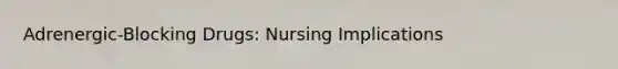 Adrenergic-Blocking Drugs: Nursing Implications