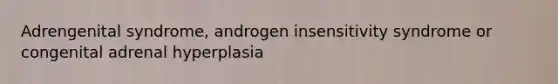 Adrengenital syndrome, androgen insensitivity syndrome or congenital adrenal hyperplasia