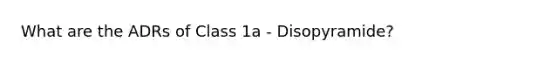 What are the ADRs of Class 1a - Disopyramide?