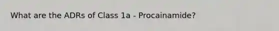 What are the ADRs of Class 1a - Procainamide?