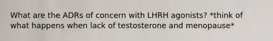 What are the ADRs of concern with LHRH agonists? *think of what happens when lack of testosterone and menopause*