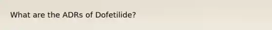 What are the ADRs of Dofetilide?