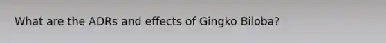 What are the ADRs and effects of Gingko Biloba?