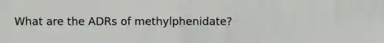 What are the ADRs of methylphenidate?