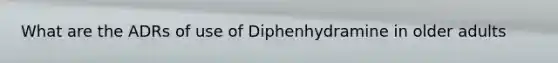 What are the ADRs of use of Diphenhydramine in older adults