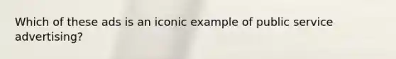Which of these ads is an iconic example of public service advertising?