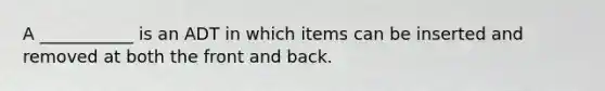 A ___________ is an ADT in which items can be inserted and removed at both the front and back.