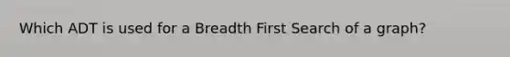 Which ADT is used for a Breadth First Search of a graph?