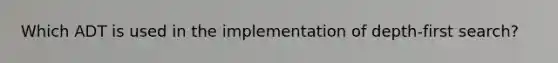 Which ADT is used in the implementation of depth-first search?