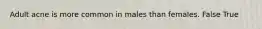 Adult acne is more common in males than females. False True