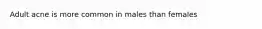 Adult acne is more common in males than females