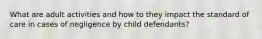 What are adult activities and how to they impact the standard of care in cases of negligence by child defendants?