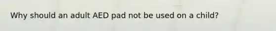 Why should an adult AED pad not be used on a child?