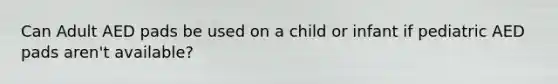 Can Adult AED pads be used on a child or infant if pediatric AED pads aren't available?