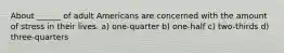 About ______ of adult Americans are concerned with the amount of stress in their lives. a) one-quarter b) one-half c) two-thirds d) three-quarters