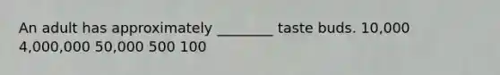 An adult has approximately ________ taste buds. 10,000 4,000,000 50,000 500 100