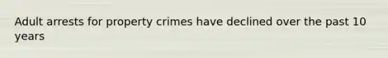 Adult arrests for property crimes have declined over the past 10 years