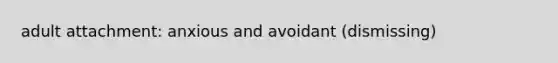 adult attachment: anxious and avoidant (dismissing)