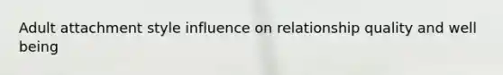 Adult attachment style influence on relationship quality and well being