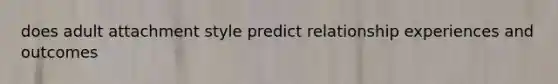 does adult attachment style predict relationship experiences and outcomes