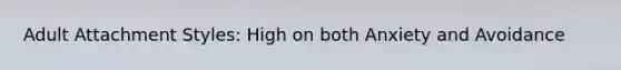 Adult Attachment Styles: High on both Anxiety and Avoidance