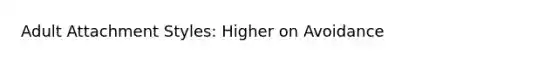 Adult Attachment Styles: Higher on Avoidance