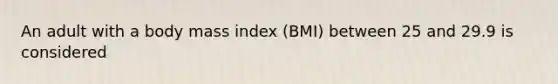 An adult with a body mass index (BMI) between 25 and 29.9 is considered