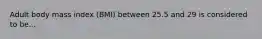 Adult body mass index (BMI) between 25.5 and 29 is considered to be...