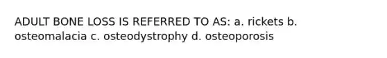 ADULT BONE LOSS IS REFERRED TO AS: a. rickets b. osteomalacia c. osteodystrophy d. osteoporosis