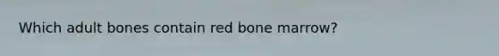 Which adult bones contain red bone marrow?