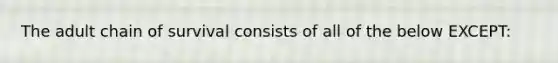 The adult chain of survival consists of all of the below EXCEPT: