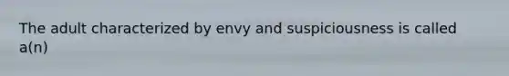The adult characterized by envy and suspiciousness is called a(n)