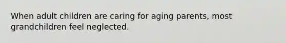 When adult children are caring for aging parents, most grandchildren feel neglected.