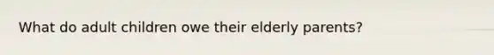 What do adult children owe their elderly parents?