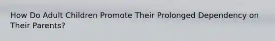 How Do Adult Children Promote Their Prolonged Dependency on Their Parents?