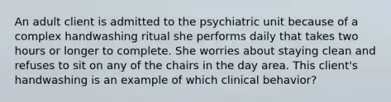 An adult client is admitted to the psychiatric unit because of a complex handwashing ritual she performs daily that takes two hours or longer to complete. She worries about staying clean and refuses to sit on any of the chairs in the day area. This client's handwashing is an example of which clinical behavior?