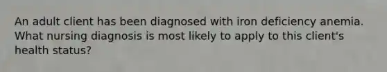 An adult client has been diagnosed with iron deficiency anemia. What nursing diagnosis is most likely to apply to this client's health status?